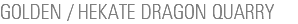 GOLDEN / HEKATE DRAGON QUARRY